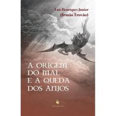 A origem do mal e a queda dos anjos (Luis Henriques Junior (Irmão Trov