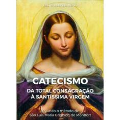 Catecismo Da Total Consagração À Santíssima Virgem
