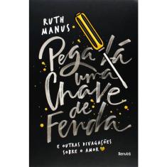 Pega La Uma Chave De Fenda - E Outras Divagações Sobre O Amor