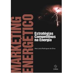Marketing Energético: Estratégias Competitivas na Energia: estratégias competitivas na energia