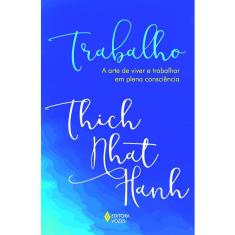 Trabalho - A Arte De Viver E Trabalhar Em Plena Consciência