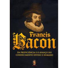 Francis Bacon - Da Proficiência E O Avanço Do Conhecimento Divino E Humano