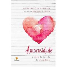 Amorosidade - A Cura Da Ferida Do Abandono