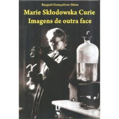 Marie Sktodowska Curie: Imagens De Outra Face
