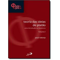 Teorias Das Ideias De Platão: Uma Introdução Ao Idealismo - Volume I: