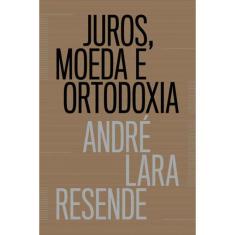 Juros, Moeda E Ortodoxia - Teorias Monetárias E Controvérsias Políticas