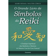O Grande Livro de Símbolos do Reiki: a Tradição Espiritual dos Símbolos e Mantas do Sistema Usui de Cura Natural