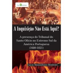A Inquisição Não Está Aqui? A Presença do Tribunal do Santo Ofício no Extremo Sul da América Portugu