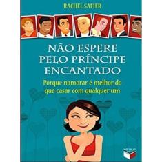Não Espere Pelo Príncipe Encantado: Porque Namorar É Melhor Do Que Casar Com Qualquer Um