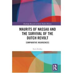 Maurits of Nassau and the Survival of the Dutch Revolt: Comparative Insurgences