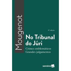 No Tribunal do Júri - 6ª Edição 2018: Crimes emblemáticos, grandes julgamentos
