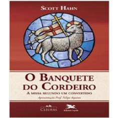 Livro O Banquete Do Cordeiro: A Missa Segundo Um Convertido