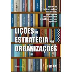 Lições de estratégia nas organizações: estudos de cenários, cultura, diagnósticos, governança e sustentabilidade - inclui 27 casos reais e práticos