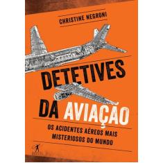 Livro - Detetives Da Aviação - Os Acidentes Aéreos Mais Misteriosos Do