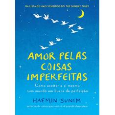 Amor pelas coisas imperfeitas: Como aceitar a si mesmo num mundo em busca de perfeição