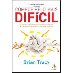 Comece pelo mais difícil: 21 ótimas maneiras de superar a preguiça e se tornar altamente eficiente e produtivo