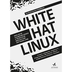 White Hat Linux. Análise de Vulnerabilidades e Técnicas de Defesas com Software Livre