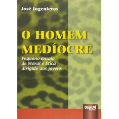 Homem Medíocre, O: Pequeno Ensaio de Moral e Ética Dirigido aos Jovens