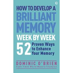 How to Develop a Brilliant Memory Week by Week: 52 Proven Ways to Enhance Your Memory: 50 Proven Ways to Enhance Your Memory Skills