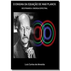 O Enigma Da Equacao De Max Planck - Clube De Autores