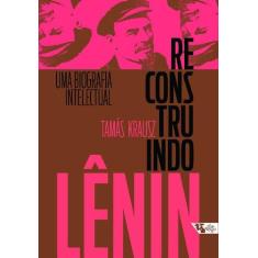 Reconstruindo Lenin - Uma Biografia Intelectual - Boitempo