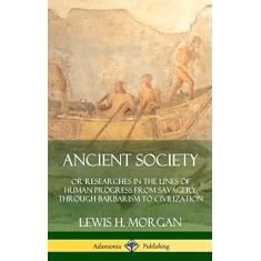 Ancient Society: Or Researches in the Lines of Human Progress from Savagery, Through Barbarism to Civilization (Hardcover)