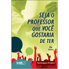 Seja o professor que voce gostaria de ter - WAK EDITORA - WAK EDITORA 