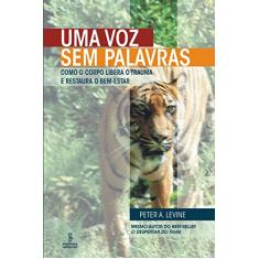 Uma Voz sem Palavras - Como o Corpo Libera o Trauma e Restaura o Bem-Estar