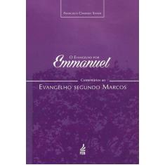 O Evangelho Por Emmanuel: Comentários Ao Evangelho Segundo Marcos - Fe
