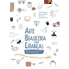 Arte Brasileira Para Crianças - 100 Artistas e Atividades Para Você Brincar