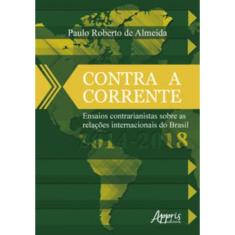 Contra a corrente: ensaios contrarianistas sobre as relações internacionais do Brasil 2014-2018