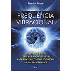 Frequência Vibracional: as Nove Fases da Transformação Pessoal Para Utilizar Todo o Potencial da Energia Interior