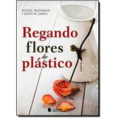 Livro - Regando Flores De Plástico