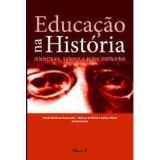 Educação Na História: Intelectuais, Saberes E Ações Instituintes - Mau