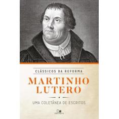 Martinho Lutero - Coletanea De Escritos - Serie Classicos Da Reforma -
