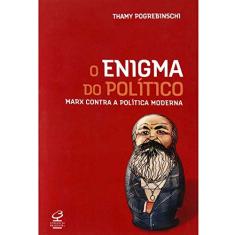 O enigma do político: Marx contra a política moderna: Marx contra a política moderna