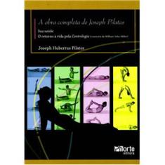 Livro - A Obra Completa de Joseph Pilates: Sua Saúde: o Retorno a Vida Pela Contrologia - Joseph Hubertus Pilates