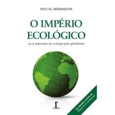 O Império Ecológico, ou A subversão da ecologia pelo globalismo (Pascal Bernardin)