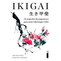 Ikigai - Os Segredos Dos Japoneses Para Uma Vida Longa E Feliz