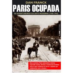 Livro - Paris Ocupada: Os Aventureiros Da Arte Moderna (1940-1944)