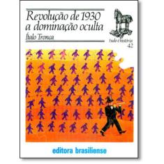 Revolucao De 1930 A Dominacao Oculta - Brasiliense
