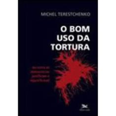 O Bom Uso Da Tortura - Ou Como As Democracias Justificam O Injustificável