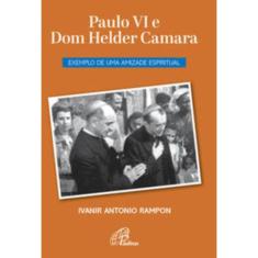 Paulo Vi e Dom Helder Camara - Exemplo De Uma Amizade Espiritual