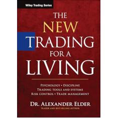 The New Trading for a Living: Psychology, Discipline, Trading Tools and Systems, Risk Control, Trade Management