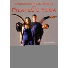 Exercícios Inteligentes Com Pilates E Yoga: Uma Combinação Dinâmica E Atual Do Body Control Pilates E Da Yoga