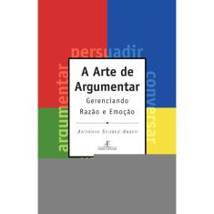 A Arte de Argumentar: Gerenciando Razão e Emoção