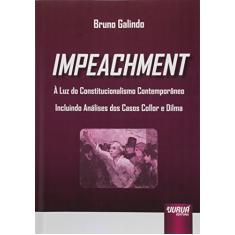Impeachment: À Luz do Constitucionalismo Contemporâneo - Incluindo Análises dos Casos Collor e Dilma