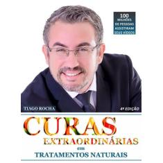 Livro Curas Extraordinárias Tratamentos Naturais - Tiago Rocha