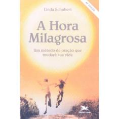 A Hora Milagrosa - Um Método De Oração Que Mudará Sua Vida