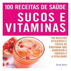 100 RECEITAS DE SAÚDE: SUCOS E VITAMINAS -  